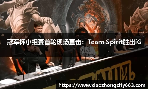 冠军杯小组赛首轮现场直击：Team Spirit胜出iG